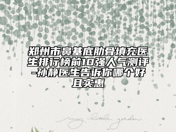 鄭州市鼻基底肋骨填充醫(yī)生排行榜前10強(qiáng)人氣測(cè)評(píng)-孫靜醫(yī)生告訴你哪個(gè)好且實(shí)惠