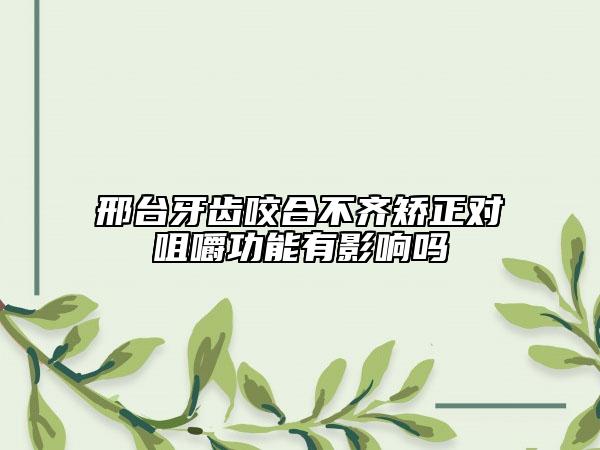邢臺牙齒咬合不齊矯正對咀嚼功能有影響嗎