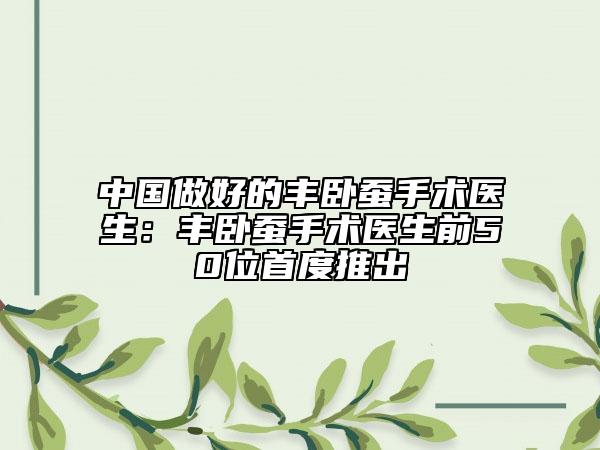 中國做好的豐臥蠶手術(shù)醫(yī)生：豐臥蠶手術(shù)醫(yī)生前50位首度推出