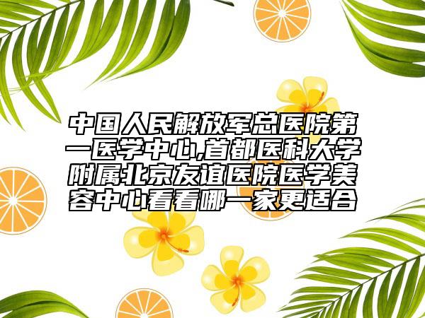 中國人民解放軍總醫(yī)院第一醫(yī)學(xué)中心,首都醫(yī)科大學(xué)附屬北京友誼醫(yī)院醫(yī)學(xué)美容中心看看哪一家更適合