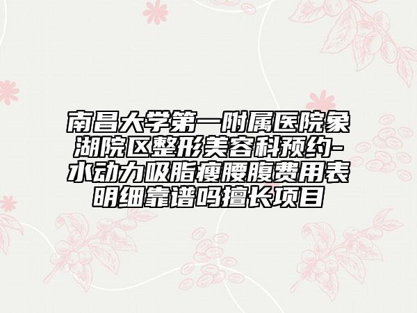 南昌大學(xué)第一附屬醫(yī)院象湖院區(qū)整形美容科預(yù)約-水動(dòng)力吸脂瘦腰腹費(fèi)用表明細(xì)靠譜嗎擅長項(xiàng)目