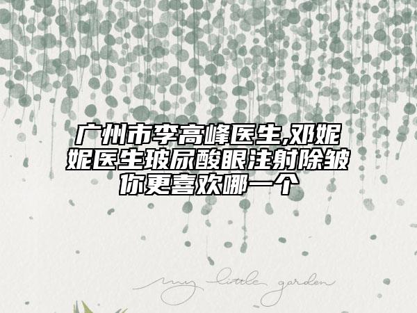 廣州市李高峰醫(yī)生,鄧妮妮醫(yī)生玻尿酸眼注射除皺你更喜歡哪一個