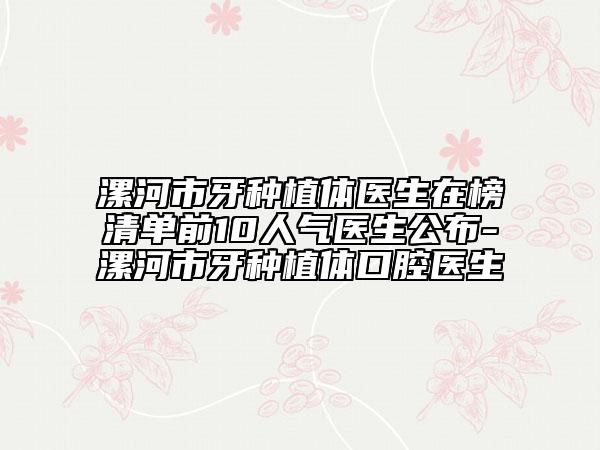 漯河市牙種植體醫(yī)生在榜清單前10人氣醫(yī)生公布-漯河市牙種植體口腔醫(yī)生