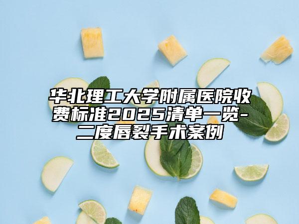 華北理工大學(xué)附屬醫(yī)院收費標準2025清單一覽-二度唇裂手術(shù)案例
