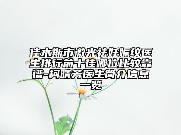 佳木斯市激光祛妊娠紋醫(yī)生排行前十佳哪位比較靠譜-柯晴芳醫(yī)生簡(jiǎn)介信息一覽