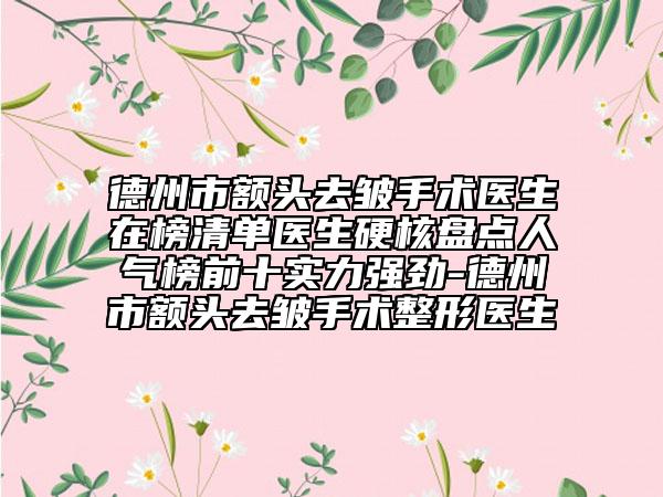 德州市額頭去皺手術(shù)醫(yī)生在榜清單醫(yī)生硬核盤點(diǎn)人氣榜前十實(shí)力強(qiáng)勁-德州市額頭去皺手術(shù)整形醫(yī)生