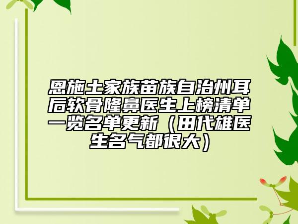 恩施土家族苗族自治州耳后軟骨隆鼻醫(yī)生上榜清單一覽名單更新（田代雄醫(yī)生名氣都很大）