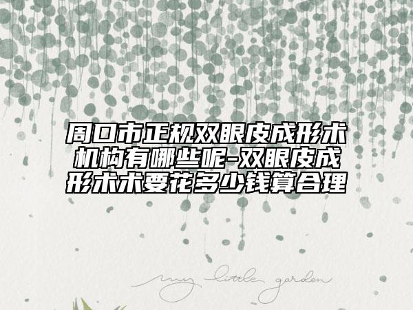 周口市正規(guī)雙眼皮成形術(shù)機(jī)構(gòu)有哪些呢-雙眼皮成形術(shù)術(shù)要花多少錢(qián)算合理