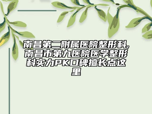 南昌第二附屬醫(yī)院整形科,南昌市第九醫(yī)院醫(yī)學整形科實力PK口碑擅長點這里