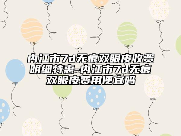 內(nèi)江市7d無痕雙眼皮收費(fèi)明細(xì)特惠-內(nèi)江市7d無痕雙眼皮費(fèi)用便宜嗎