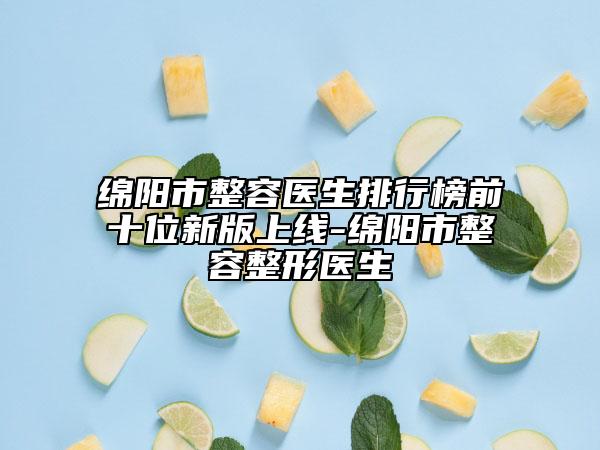 綿陽市整容醫(yī)生排行榜前十位新版上線-綿陽市整容整形醫(yī)生