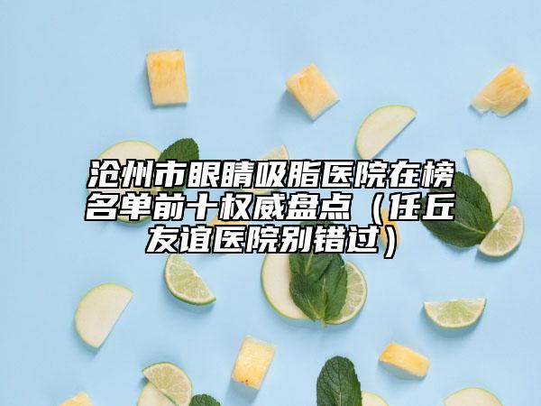 滄州市眼睛吸脂醫(yī)院在榜名單前十權(quán)威盤點(diǎn)（任丘友誼醫(yī)院別錯過）