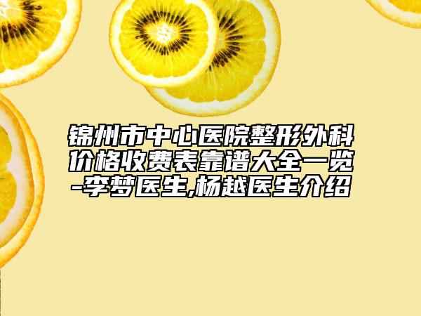 錦州市中心醫(yī)院整形外科價格收費表靠譜大全一覽-李夢醫(yī)生,楊越醫(yī)生介紹