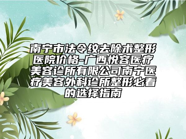 南寧市法令紋去除術(shù)整形醫(yī)院價(jià)格-廣西悅?cè)葆t(yī)療美容診所有限公司南寧醫(yī)療美容外科診所整形必看的選擇指南