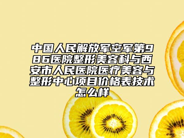 中國人民解放軍空軍第986醫(yī)院整形美容科與西安市人民醫(yī)院醫(yī)療美容與整形中心項(xiàng)目價(jià)格表技術(shù)怎么樣
