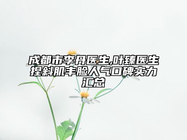 成都市李丹醫(yī)生,葉臻醫(yī)生捏斜肌豐臉人氣口碑實(shí)力匯總