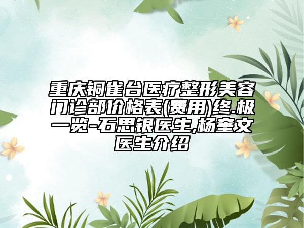 重慶銅雀臺醫(yī)療整形美容門診部價格表(費用)終.極一覽-石思銀醫(yī)生,楊奎文醫(yī)生介紹
