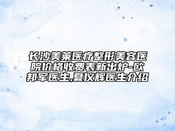 長沙美萊醫(yī)療整形美容醫(yī)院價格收費(fèi)表新出爐-歐邦軍醫(yī)生,夏儀輝醫(yī)生介紹