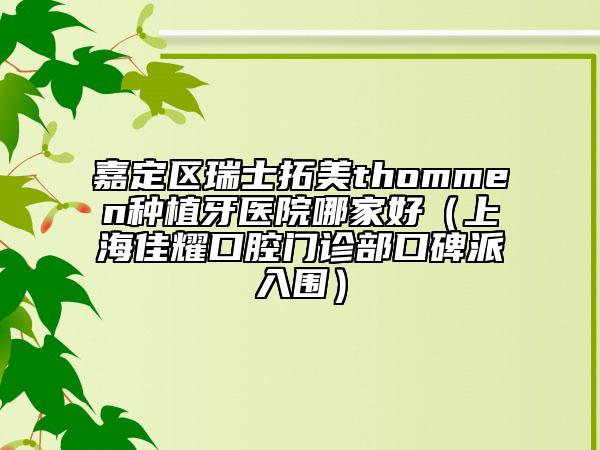 嘉定區(qū)瑞士拓美thommen種植牙醫(yī)院哪家好（上海佳耀口腔門診部口碑派入圍）