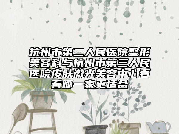 杭州市第二人民醫(yī)院整形美容科與杭州市第三人民醫(yī)院皮膚激光美容中心看看哪一家更適合