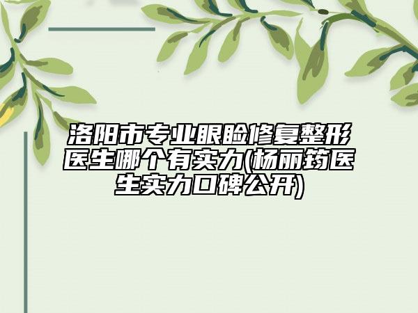 洛陽市專業(yè)眼瞼修復整形醫(yī)生哪個有實力(楊麗筠醫(yī)生實力口碑公開)