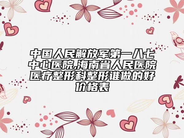 中國人民解放軍第一八七中心醫(yī)院,海南省人民醫(yī)院醫(yī)療整形科整形誰做的好價(jià)格表