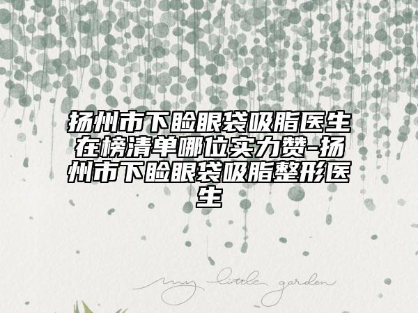 揚州市下瞼眼袋吸脂醫(yī)生在榜清單哪位實力贊-揚州市下瞼眼袋吸脂整形醫(yī)生