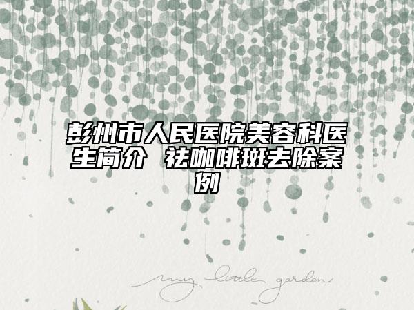 彭州市人民醫(yī)院美容科醫(yī)生簡介 祛咖啡斑去除案例