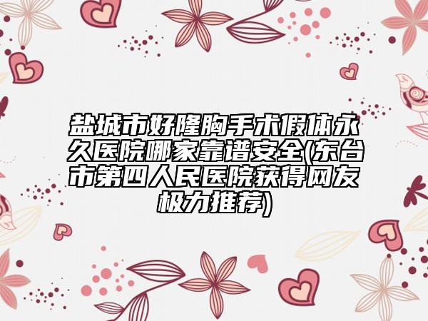 鹽城市好隆胸手術(shù)假體永久醫(yī)院哪家靠譜安全(東臺市第四人民醫(yī)院獲得網(wǎng)友極力推薦)