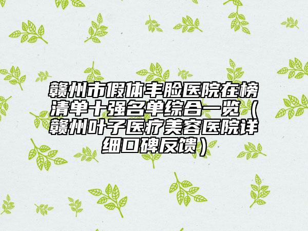 贛州市假體豐臉醫(yī)院在榜清單十強名單綜合一覽（贛州葉子醫(yī)療美容醫(yī)院詳細口碑反饋）