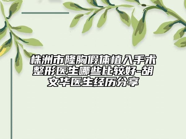 株洲市隆胸假體植入手術(shù)整形醫(yī)生哪些比較好-胡文華醫(yī)生經(jīng)歷分享