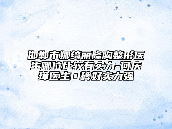 邯鄲市娜綺麗隆胸整形醫(yī)生哪位比較有實力-何慶璋醫(yī)生口碑好實力強