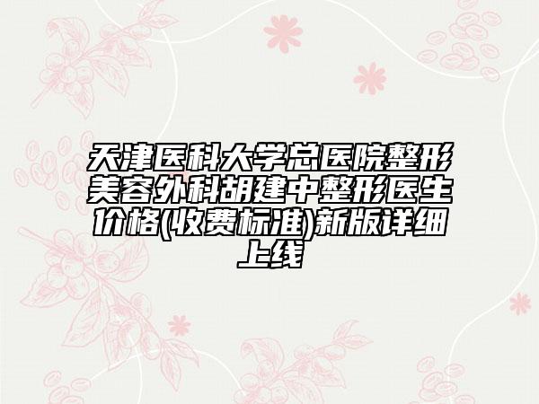 天津醫(yī)科大學(xué)總醫(yī)院整形美容外科胡建中整形醫(yī)生價格(收費標準)新版詳細上線