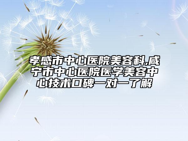 孝感市中心醫(yī)院美容科,咸寧市中心醫(yī)院醫(yī)學(xué)美容中心技術(shù)口碑一對(duì)一了解