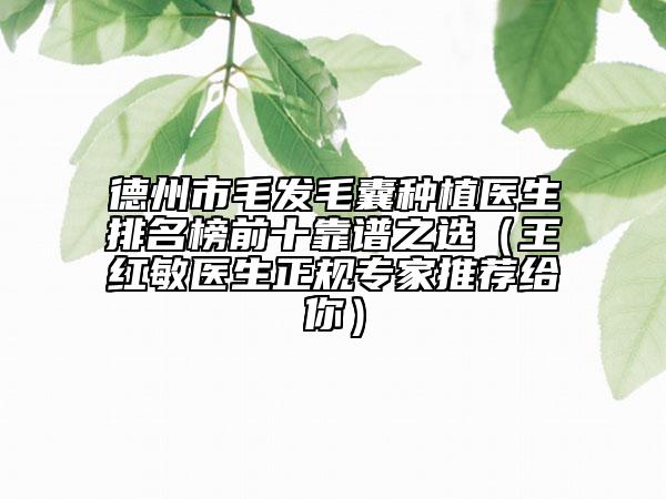 德州市毛發(fā)毛囊種植醫(yī)生排名榜前十靠譜之選（王紅敏醫(yī)生正規(guī)專家推薦給你）