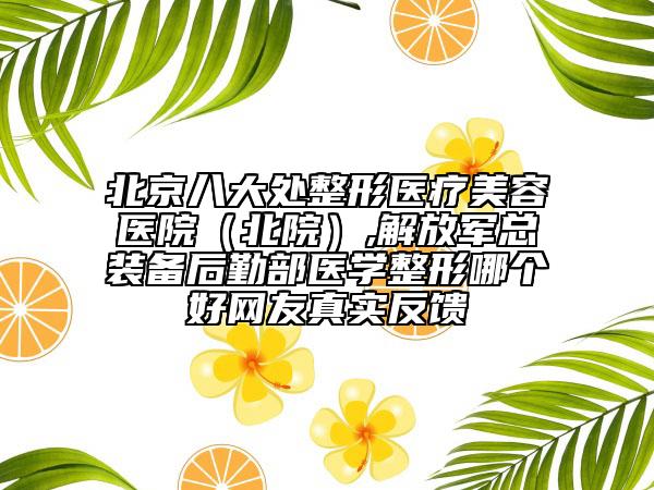 北京八大處整形醫(yī)療美容醫(yī)院（北院）,解放軍總裝備后勤部醫(yī)學整形哪個好網(wǎng)友真實反饋