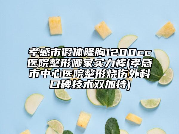 孝感市假體隆胸1200cc醫(yī)院整形哪家實力棒(孝感市中心醫(yī)院整形燒傷外科口碑技術雙加持)