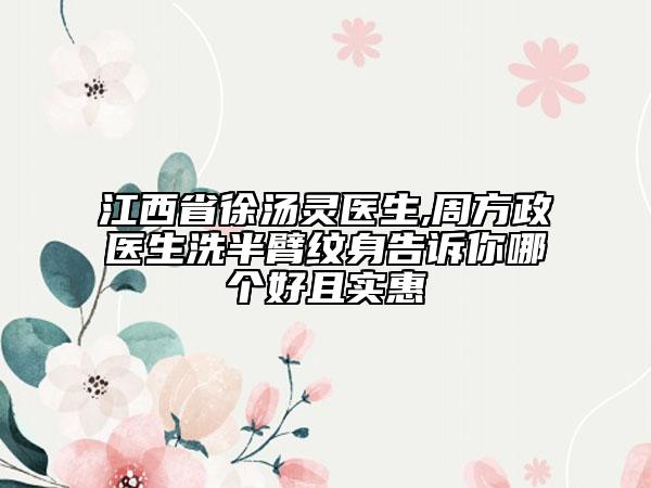 江西省徐湯靈醫(yī)生,周方政醫(yī)生洗半臂紋身告訴你哪個好且實惠
