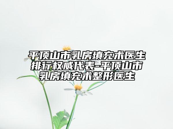平頂山市乳房填充術(shù)醫(yī)生排行權(quán)威代表-平頂山市乳房填充術(shù)整形醫(yī)生