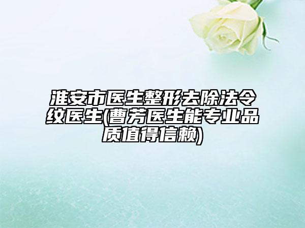 淮安市醫(yī)生整形去除法令紋醫(yī)生(曹芳醫(yī)生能專業(yè)品質(zhì)值得信賴)