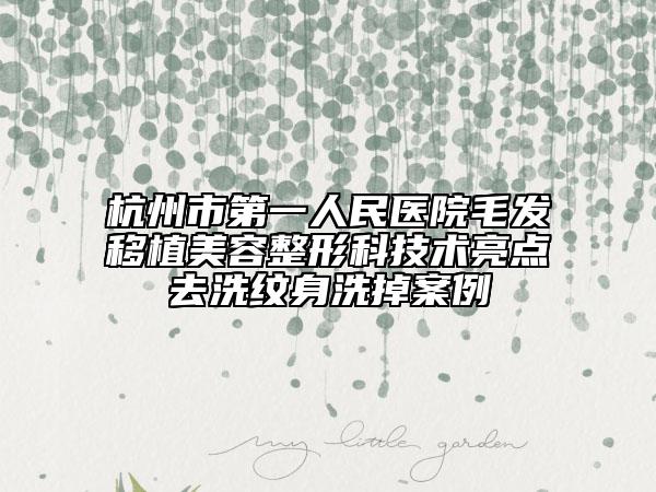 杭州市第一人民醫(yī)院毛發(fā)移植美容整形科技術(shù)亮點(diǎn)去洗紋身洗掉案例