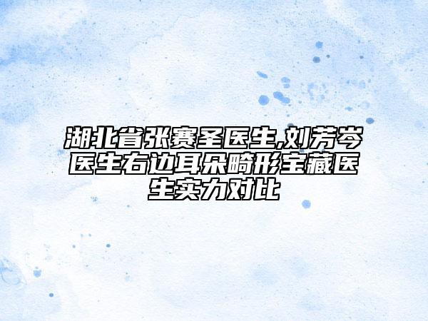 湖北省張賽圣醫(yī)生,劉芳岑醫(yī)生右邊耳朵畸形寶藏醫(yī)生實(shí)力對比