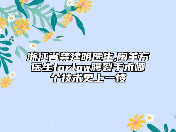 浙江省龔建明醫(yī)生,陶革方醫(yī)生forlow腭裂手術(shù)哪個(gè)技術(shù)更上一樓