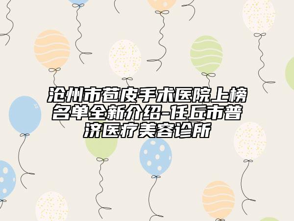 滄州市苞皮手術(shù)醫(yī)院上榜名單全新介紹-任丘市普濟醫(yī)療美容診所