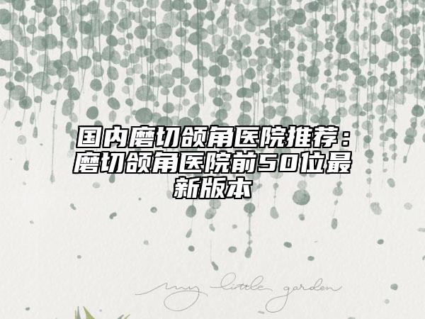 國(guó)內(nèi)磨切頜角醫(yī)院推薦：磨切頜角醫(yī)院前50位最新版本