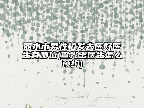 麗水市男性植發(fā)去醫(yī)好醫(yī)生有哪位(查光玉醫(yī)生怎么預(yù)約)