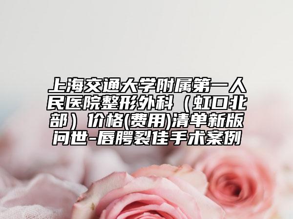上海交通大學(xué)附屬第一人民醫(yī)院整形外科（虹口北部）價格(費用)清單新版問世-唇腭裂佳手術(shù)案例