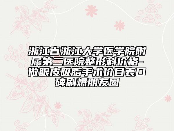 浙江省浙江大學(xué)醫(yī)學(xué)院附屬第二醫(yī)院整形科價(jià)格-做眼皮吸脂手術(shù)價(jià)目表口碑刷爆朋友圈