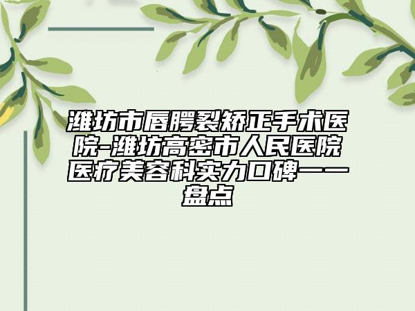 濰坊市唇腭裂矯正手術(shù)醫(yī)院-濰坊高密市人民醫(yī)院醫(yī)療美容科實(shí)力口碑一一盤點(diǎn)