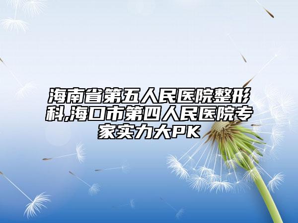 海南省第五人民醫(yī)院整形科,?？谑械谒娜嗣襻t(yī)院專家實(shí)力大PK
